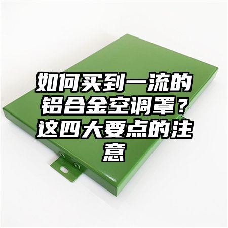 如何买到一流的铝合金空调罩？这四大要点的注意