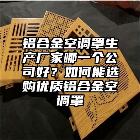 铝合金空调罩生产厂家哪一个公司好？如何能选购优质铝合金空调罩