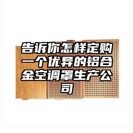 告诉你怎样定购一个优异的铝合金空调罩生产公司