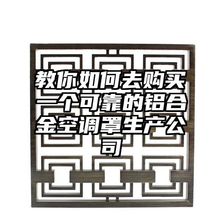 教你如何去购买一个可靠的铝合金空调罩生产公司