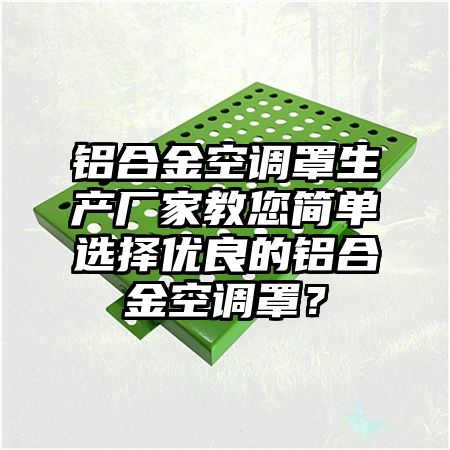 铝合金空调罩生产厂家教您简单选择优良的铝合金空调罩？