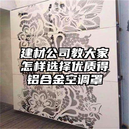 个旧建材公司教大家怎样选择优质得铝合金空调罩