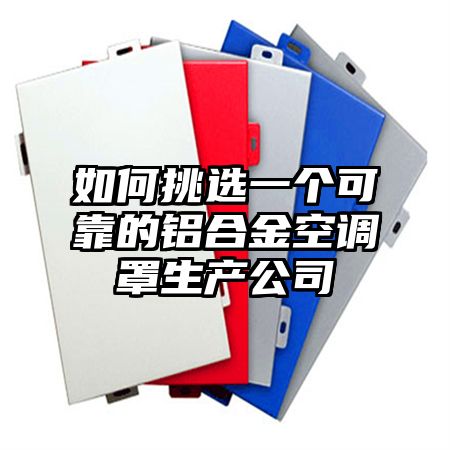 如何挑选一个可靠的铝合金空调罩生产公司