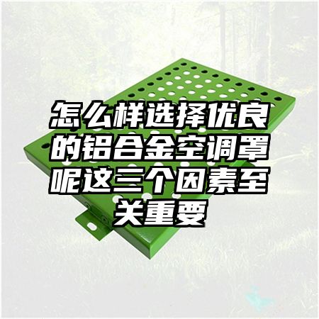 泸溪怎么样选择优良的铝合金空调罩呢这三个因素至关重要