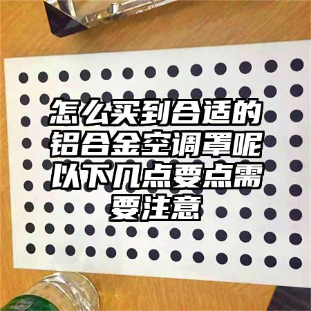 新竹县怎么买到合适的铝合金空调罩呢以下几点要点需要注意