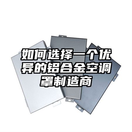 如何选择一个优异的铝合金空调罩制造商