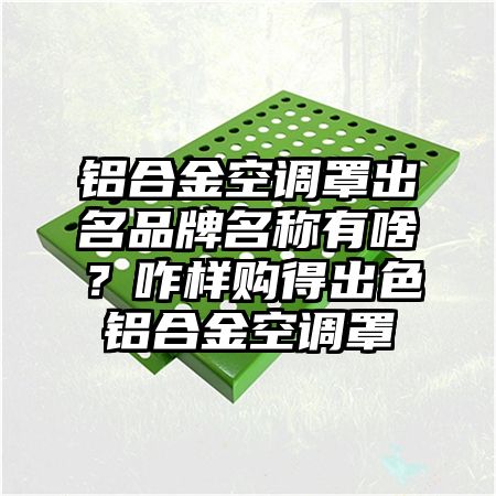 铝合金空调罩出名品牌名称有啥？咋样购得出色铝合金空调罩