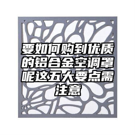 要如何购到优质的铝合金空调罩呢这五大要点需注意