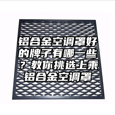 铝合金空调罩好的牌子有哪一些？教你挑选上乘铝合金空调罩