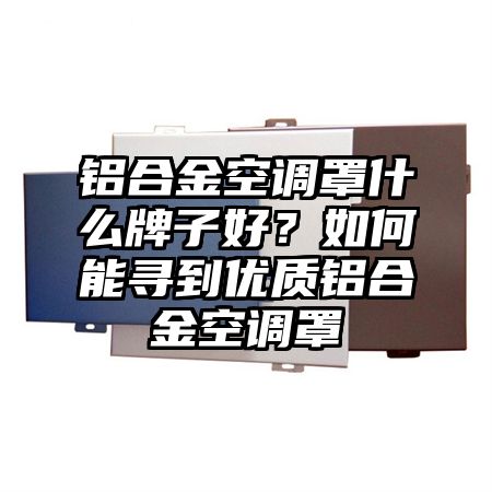 铝合金空调罩什么牌子好？如何能寻到优质铝合金空调罩