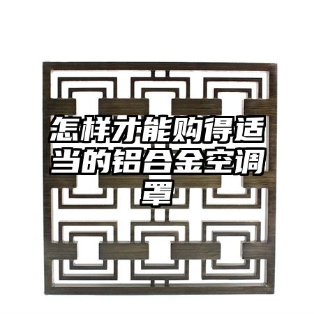 怎样才能购得适当的铝合金空调罩