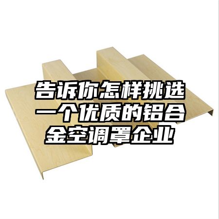 告诉你怎样挑选一个优质的铝合金空调罩企业