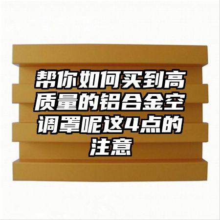 帮你如何买到高质量的铝合金空调罩呢这4点的注意