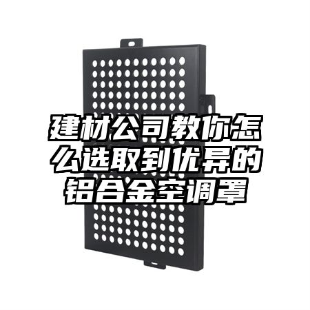 八宿建材公司教你怎么选取到优异的铝合金空调罩