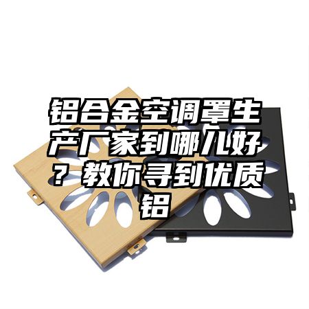 铝合金空调罩生产厂家到哪儿好？教你寻到优质铝