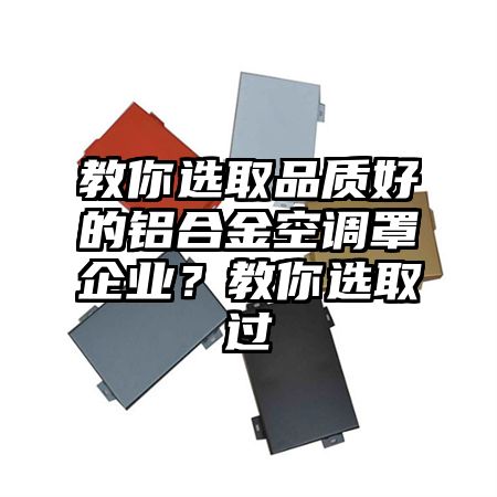 教你选取品质好的铝合金空调罩企业？教你选取过