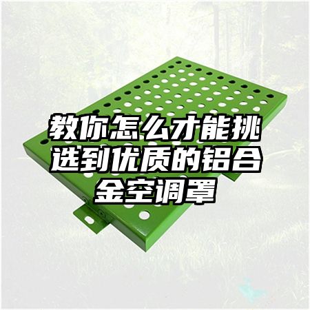 新干教你怎么才能挑选到优质的铝合金空调罩