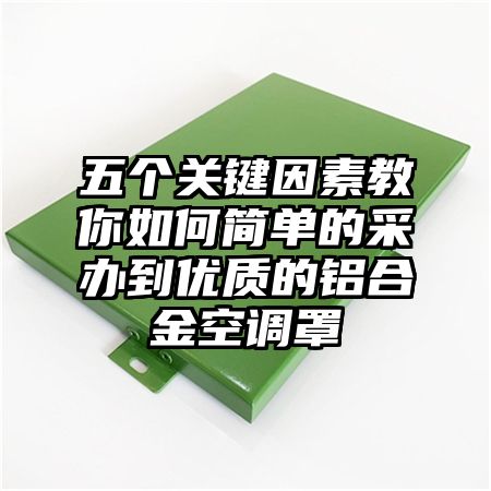 五个关键因素教你如何简单的采办到优质的铝合金空调罩