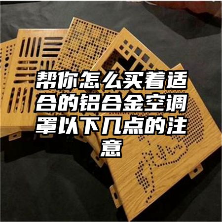 帮你怎么买着适合的铝合金空调罩以下几点的注意