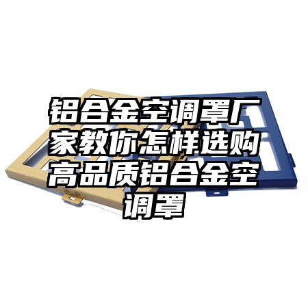 铝合金空调罩厂家教你怎样选购高品质铝合金空调罩