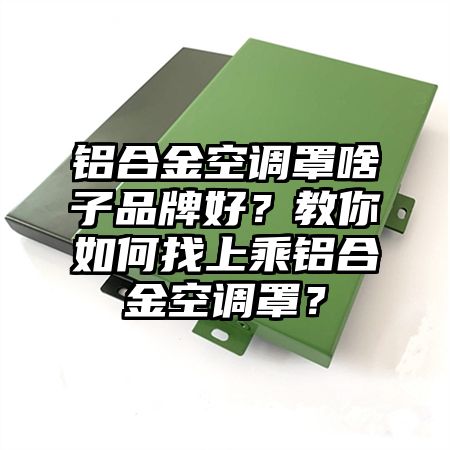 铝合金空调罩啥子品牌好？教你如何找上乘铝合金空调罩？