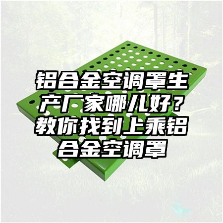 铝合金空调罩生产厂家哪儿好？教你找到上乘铝合金空调罩