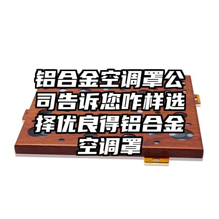 铝合金空调罩公司告诉您咋样选择优良得铝合金空调罩