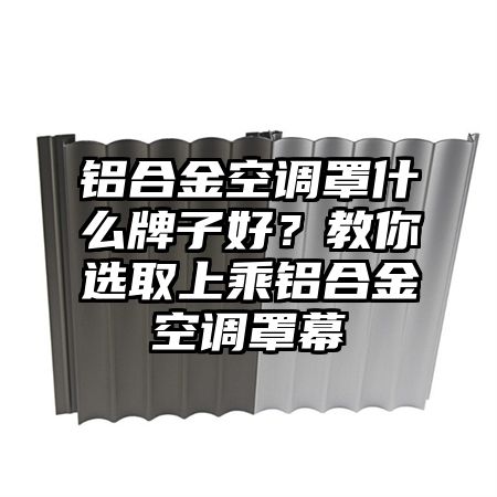 揭西铝合金空调罩什么牌子好？教你选取上乘铝合金空调罩幕