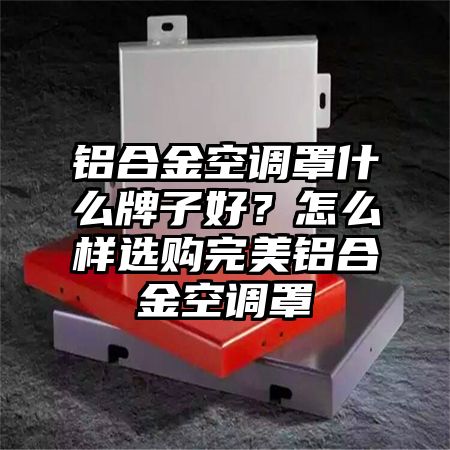 晋宁铝合金空调罩什么牌子好？怎么样选购完美铝合金空调罩