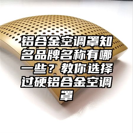 铝合金空调罩知名品牌名称有哪一些？教你选择过硬铝合金空调罩