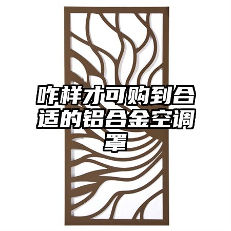 咋样才可购到合适的铝合金空调罩