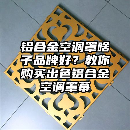 铝合金空调罩啥子品牌好？教你购买出色铝合金空调罩幕