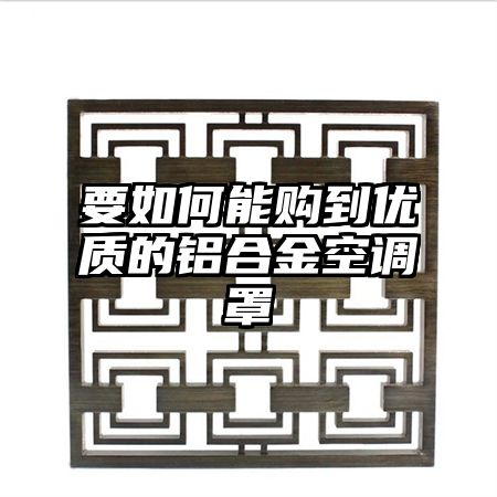 要如何能购到优质的铝合金空调罩