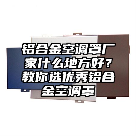 铝合金空调罩厂家什么地方好？教你选优秀铝合金空调罩