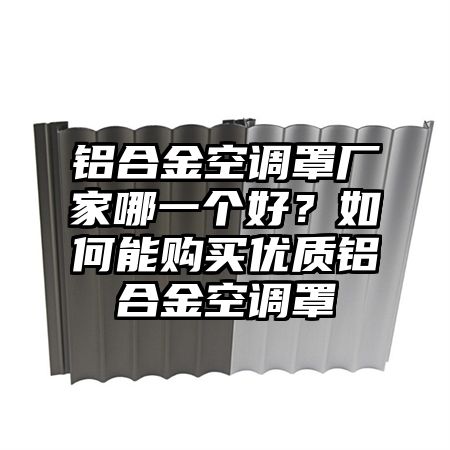 铝合金空调罩厂家哪一个好？如何能购买优质铝合金空调罩