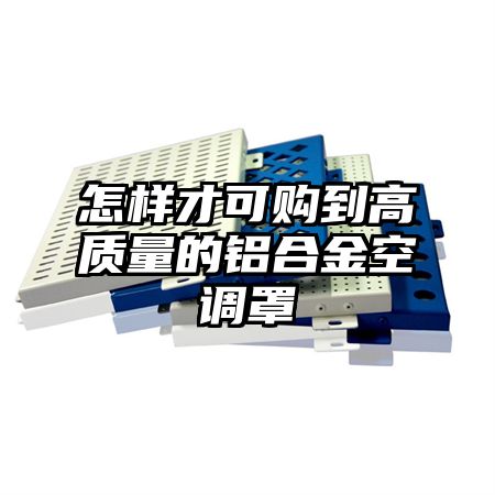 怎样才可购到高质量的铝合金空调罩