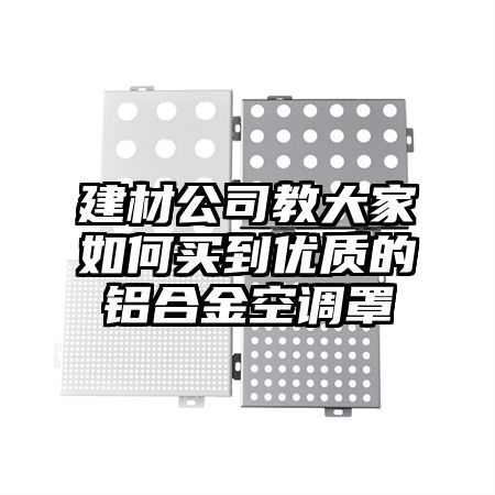 建材公司教大家如何买到优质的铝合金空调罩