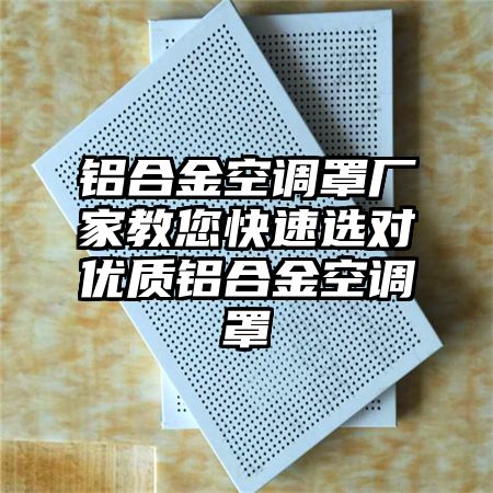 铝合金空调罩厂家教您快速选对优质铝合金空调罩