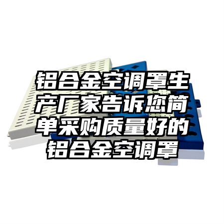 铝合金空调罩生产厂家告诉您简单采购质量好的铝合金空调罩