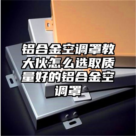 铝合金空调罩教大伙怎么选取质量好的铝合金空调罩