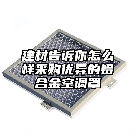 栖霞建材告诉你怎么样采购优异的铝合金空调罩