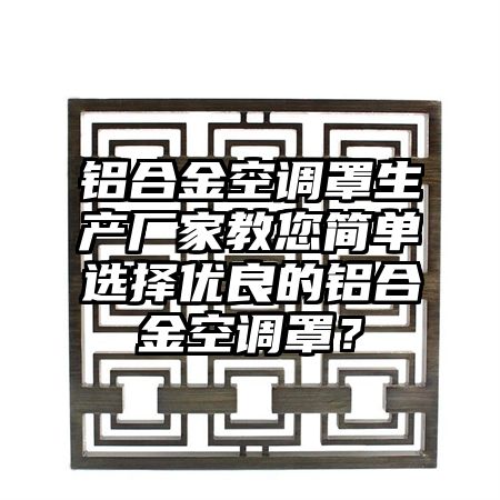 博罗铝合金空调罩生产厂家教您简单选择优良的铝合金空调罩？