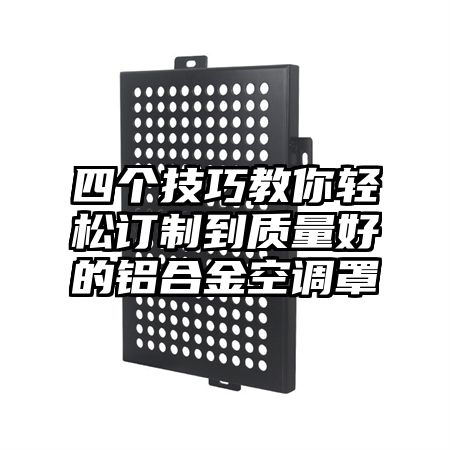 察隅四个技巧教你轻松订制到质量好的铝合金空调罩