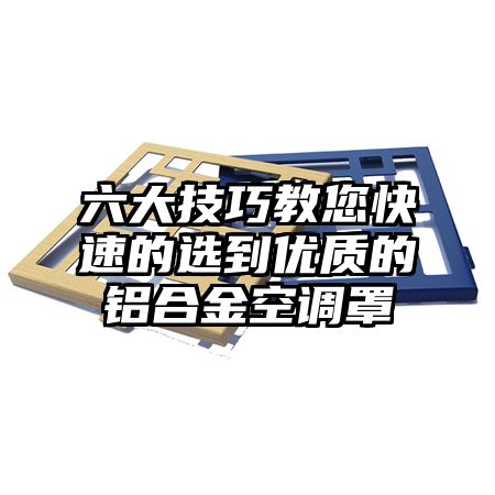 六大技巧教您快速的选到优质的铝合金空调罩