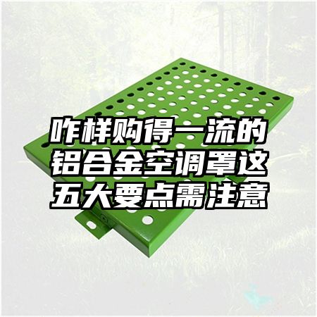 咋样购得一流的铝合金空调罩这五大要点需注意