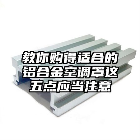 龙里教你购得适合的铝合金空调罩这五点应当注意