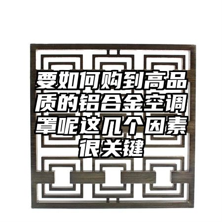 要如何购到高品质的铝合金空调罩呢这几个因素很关键