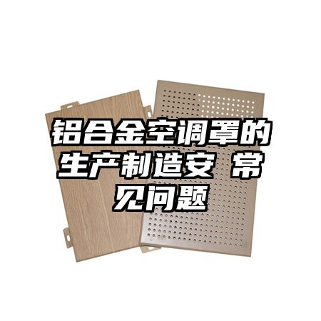 宁都铝合金空调罩的生产制造安裝常见问题