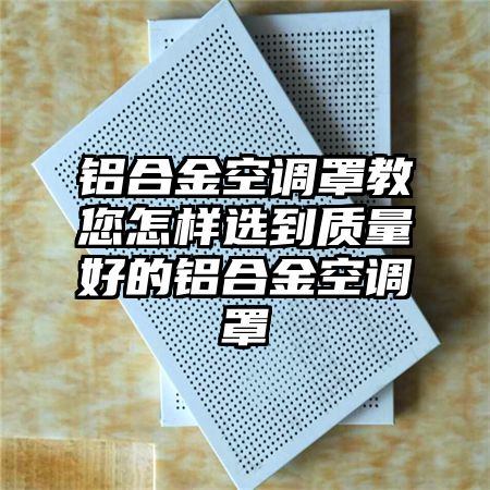 铝合金空调罩教您怎样选到质量好的铝合金空调罩