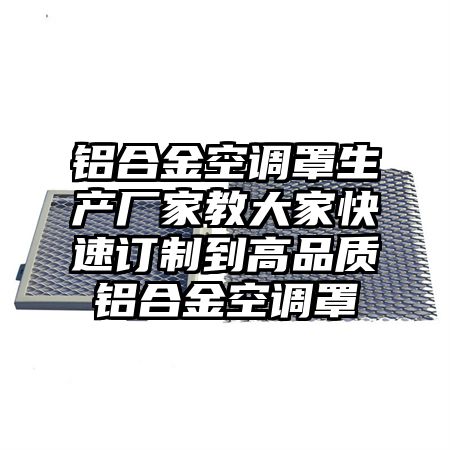 美溪区铝合金空调罩生产厂家教大家快速订制到高品质铝合金空调罩